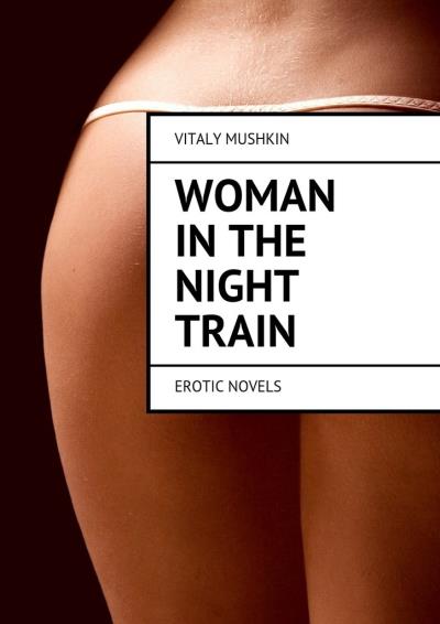 Книга Woman in the night train. Erotic novels (Виталий Мушкин)